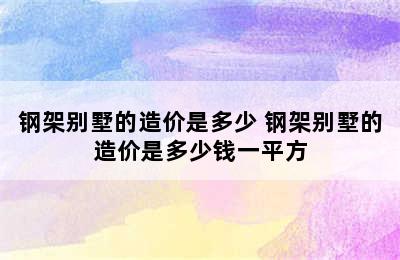 钢架别墅的造价是多少 钢架别墅的造价是多少钱一平方